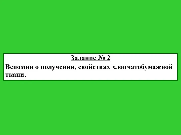 Задание № 2 Вспомни о получении, свойствах хлопчатобумажной ткани.