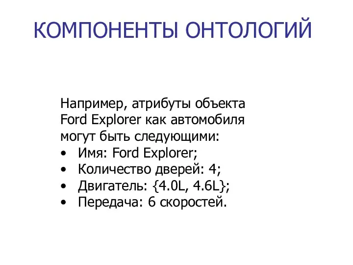 КОМПОНЕНТЫ ОНТОЛОГИЙ Например, атрибуты объекта Ford Explorer как автомобиля могут быть следующими: •