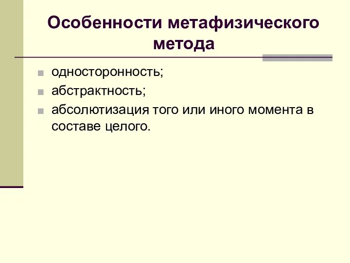 Особенности метафизического метода односторонность; абстрактность; абсолютизация того или иного момента в составе целого.