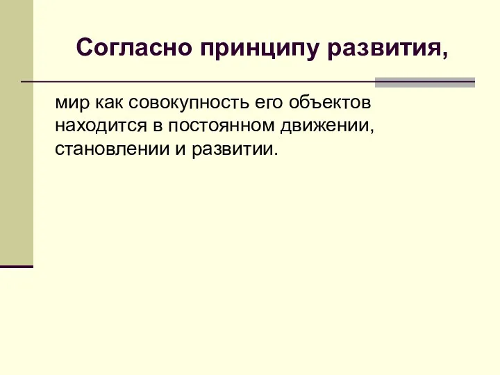 Согласно принципу развития, мир как совокупность его объектов находится в постоянном движении, становлении и развитии.