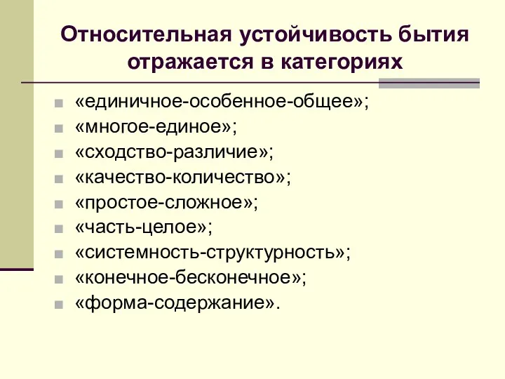 Относительная устойчивость бытия отражается в категориях «единичное-особенное-общее»; «многое-единое»; «сходство-различие»; «качество-количество»; «простое-сложное»; «часть-целое»; «системность-структурность»; «конечное-бесконечное»; «форма-содержание».