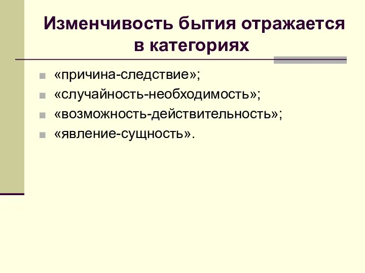 Изменчивость бытия отражается в категориях «причина-следствие»; «случайность-необходимость»; «возможность-действительность»; «явление-сущность».