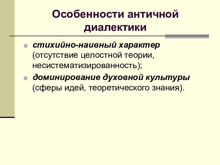 Особенности античной диалектики стихийно-наивный характер (отсутствие целостной теории, несистематизированность); доминирование духовной культуры (сферы идей, теоретического знания).