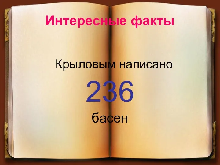 Интересные факты Крыловым написано 236 басен