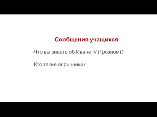 Сообщения учащихся -Что вы знаете об Иване IV (Грозном)? -Кто такие опричники?