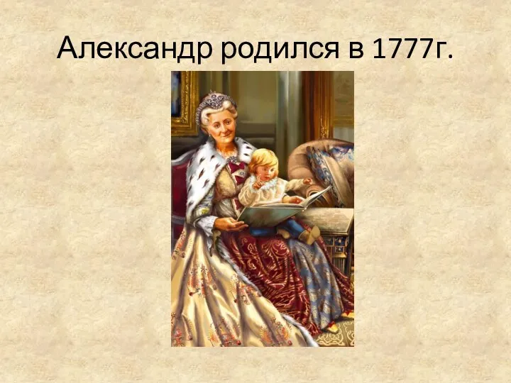 Александр родился в 1777г.