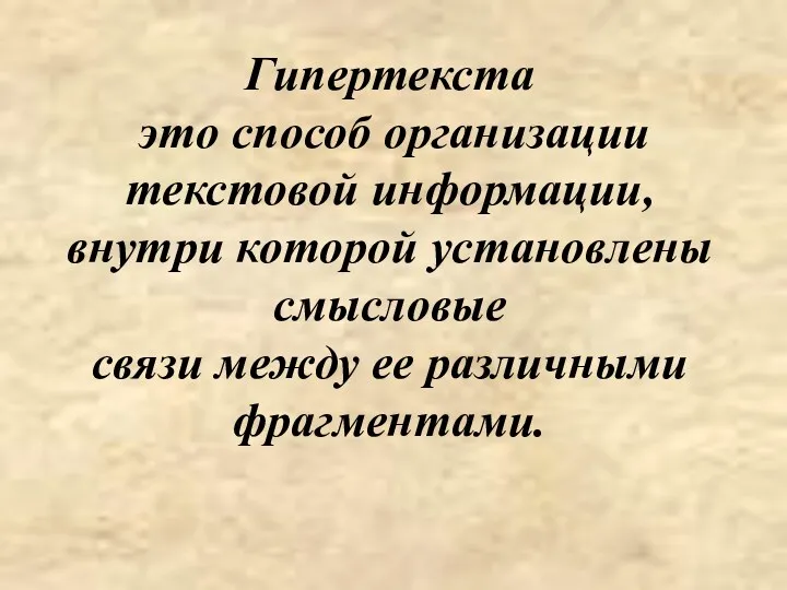 Гипертекста это способ организации текстовой информации, внутри которой установлены смысловые связи между ее различными фрагментами.