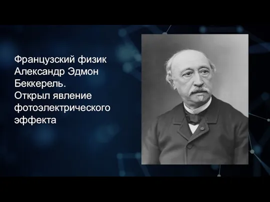 Французский физик Александр Эдмон Беккерель. Открыл явление фотоэлектрического эффекта