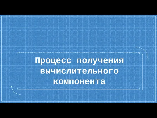 Процесс получения вычислительного компонента