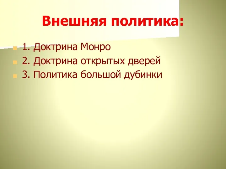 Внешняя политика: 1. Доктрина Монро 2. Доктрина открытых дверей 3. Политика большой дубинки