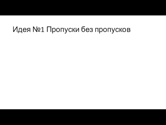 Идея №1 Пропуски без пропусков Идея №1 «Пропуски без пропусков»