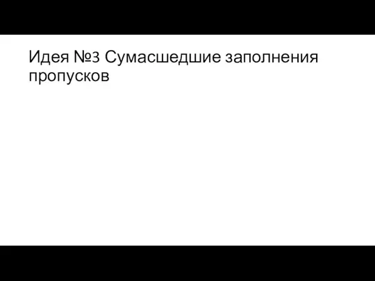 Идея №3 Сумасшедшие заполнения пропусков