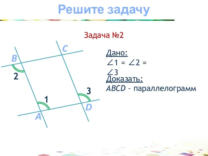 Доказать: АВCD – параллелограмм Дано: ∠1 = ∠2 = ∠3 Задача №2 Решите задачу
