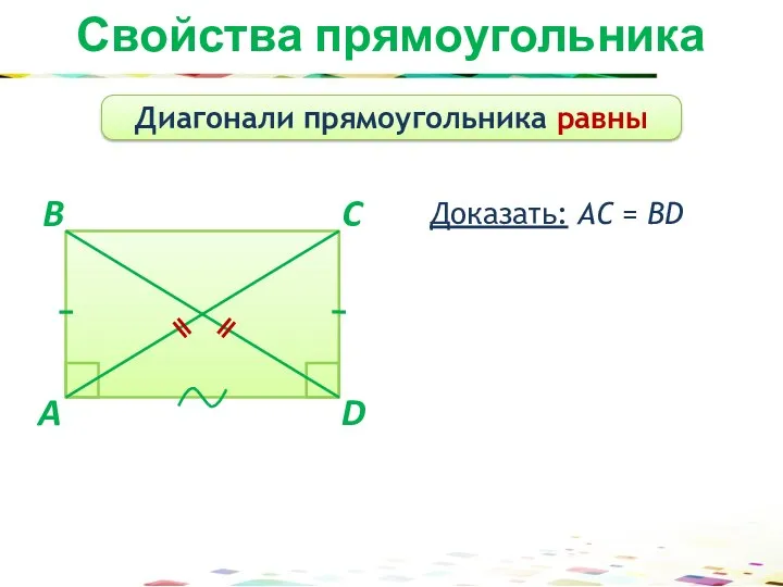 Свойства прямоугольника Диагонали прямоугольника равны A C B D Доказать: АС = BD