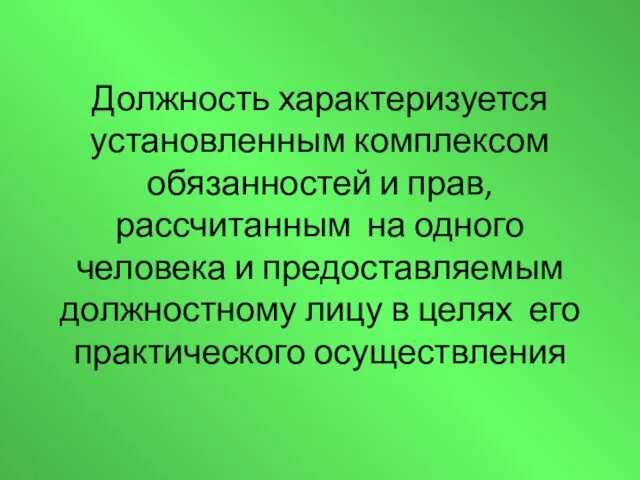 Должность характеризуется установленным комплексом обязанностей и прав, рассчитанным на одного человека и предоставляемым