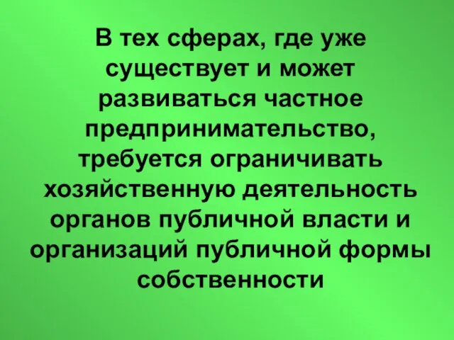 В тех сферах, где уже существует и может развиваться частное предпринимательство, требуется ограничивать