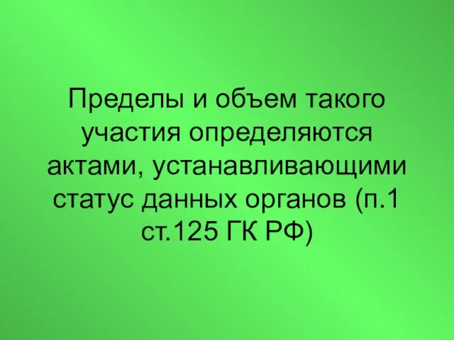 Пределы и объем такого участия определяются актами, устанавливающими статус данных органов (п.1 ст.125 ГК РФ)