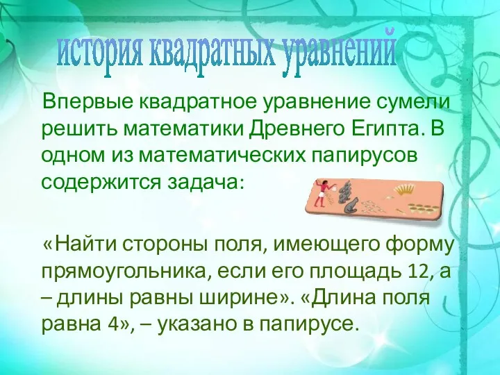 Впервые квадратное уравнение сумели решить математики Древнего Египта. В одном