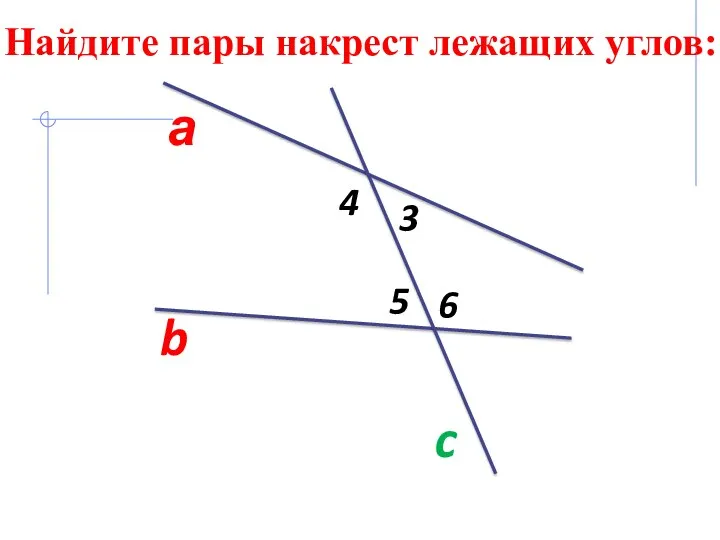 а b c 5 3 4 6 Найдите пары накрест лежащих углов: