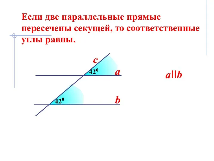 420 420 a b aIIb c Если две параллельные прямые пересечены секущей, то соответственные углы равны.