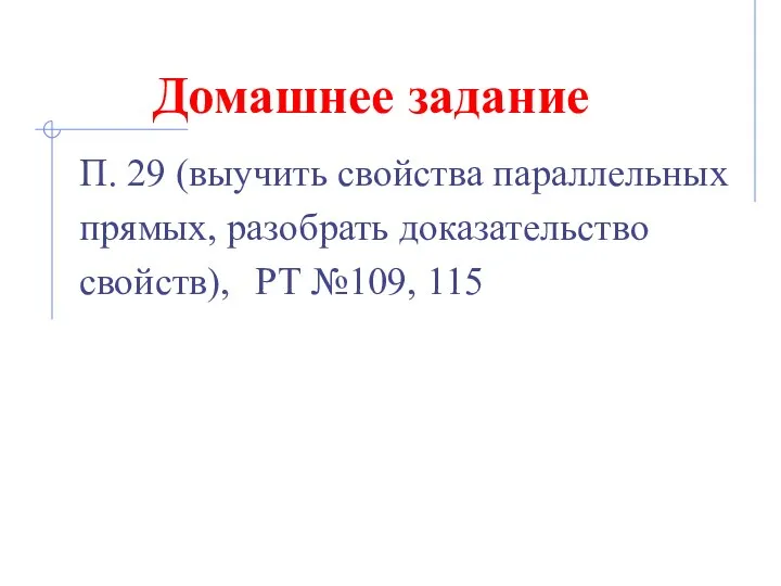 Домашнее задание П. 29 (выучить свойства параллельных прямых, разобрать доказательство свойств), РТ №109, 115