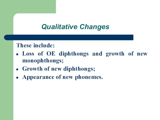 Qualitative Changes These include: Loss of OE diphthongs and growth