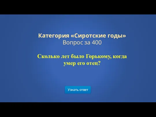 Узнать ответ Категория «Сиротские годы» Вопрос за 400 Сколько лет было Горькому, когда умер его отец?