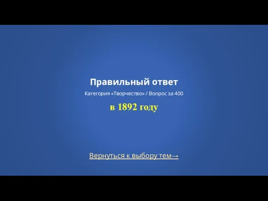 Вернуться к выбору тем→ Правильный ответ Категория «Творчество» / Вопрос за 400 в 1892 году