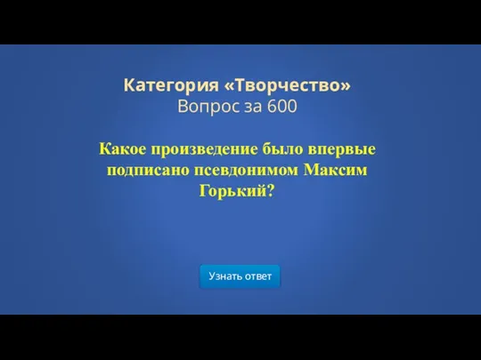 Узнать ответ Категория «Творчество» Вопрос за 600 Какое произведение было впервые подписано псевдонимом Максим Горький?