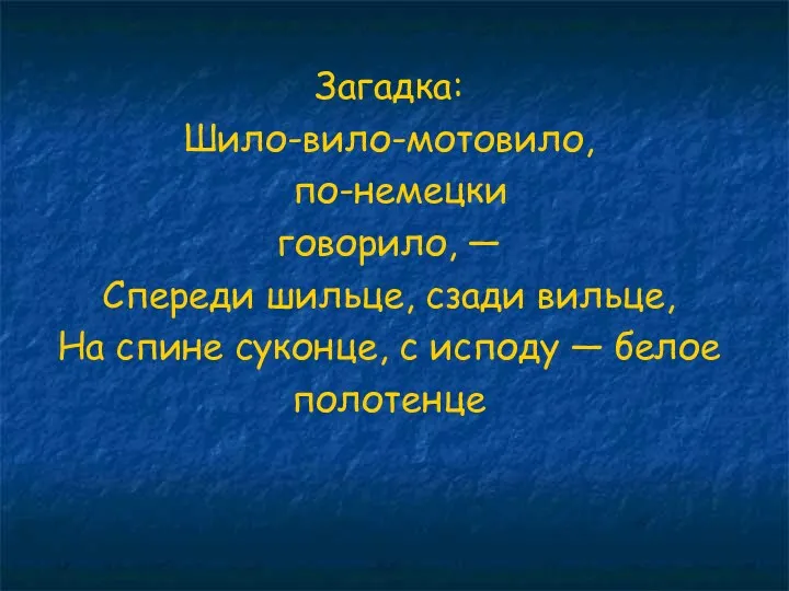 Загадка: Шило-вило-мотовило, по-немецки говорило, — Спереди шильце, сзади вильце, На