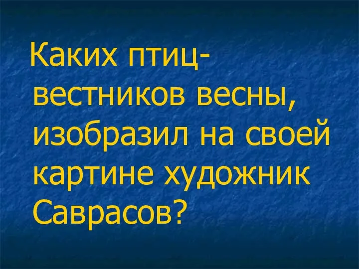 Каких птиц- вестников весны, изобразил на своей картине художник Саврасов?