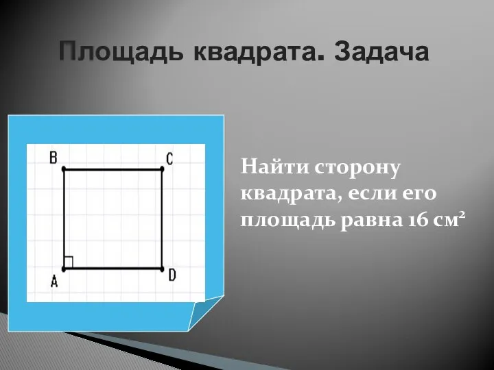 Площадь квадрата. Задача Найти сторону квадрата, если его площадь равна 16 см2