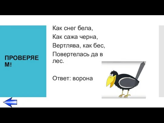 ПРОВЕРЯЕМ! Как снег бела, Как сажа черна, Вертлява, как бес, Повертелась да в лес. Ответ: ворона