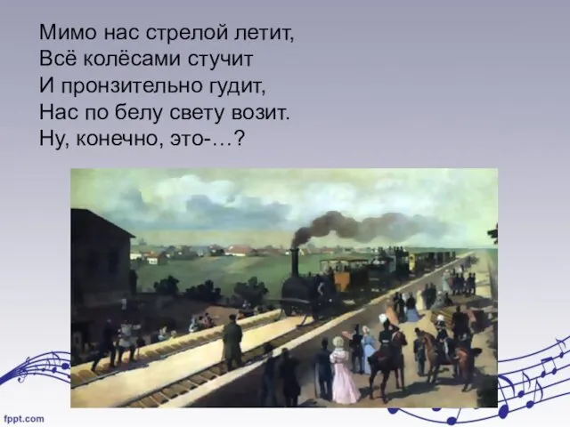 Мимо нас стрелой летит, Всё колёсами стучит И пронзительно гудит, Нас по белу