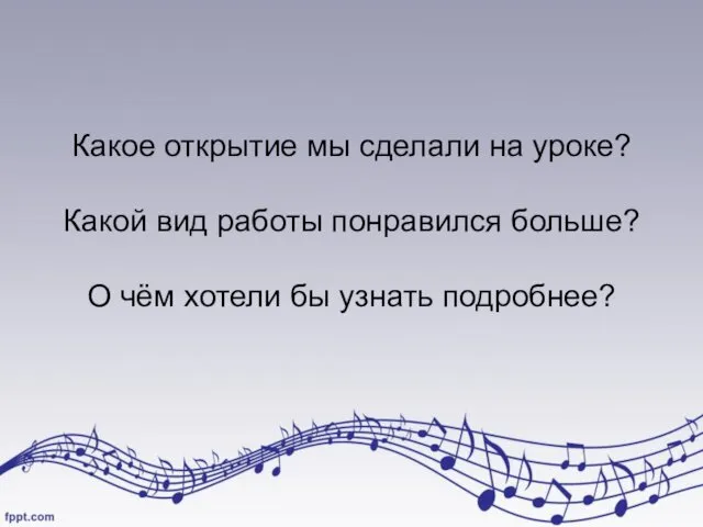 Какое открытие мы сделали на уроке? Какой вид работы понравился больше? О чём