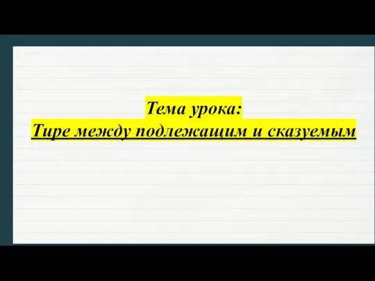 Тема урока: Тире между подлежащим и сказуемым