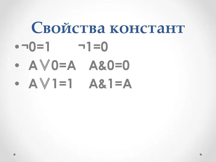 Свойства констант ¬0=1 ¬1=0 А∨0=А А&0=0 А∨1=1 А&1=А