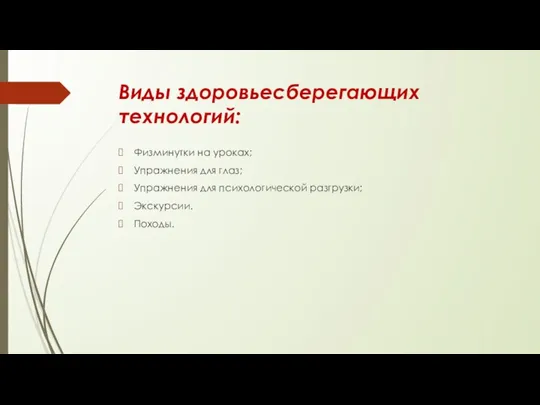 Виды здоровьесберегающих технологий: Физминутки на уроках; Упражнения для глаз; Упражнения для психологической разгрузки; Экскурсии. Походы.