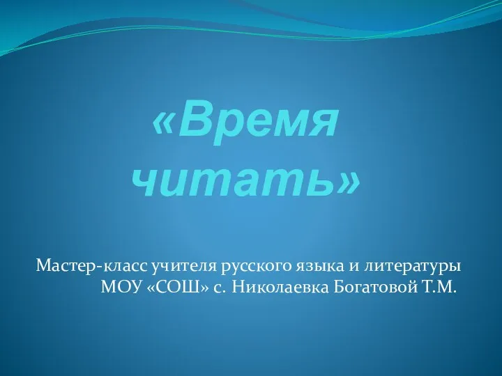 «Время читать» Мастер-класс учителя русского языка и литературы МОУ «СОШ» с. Николаевка Богатовой Т.М.