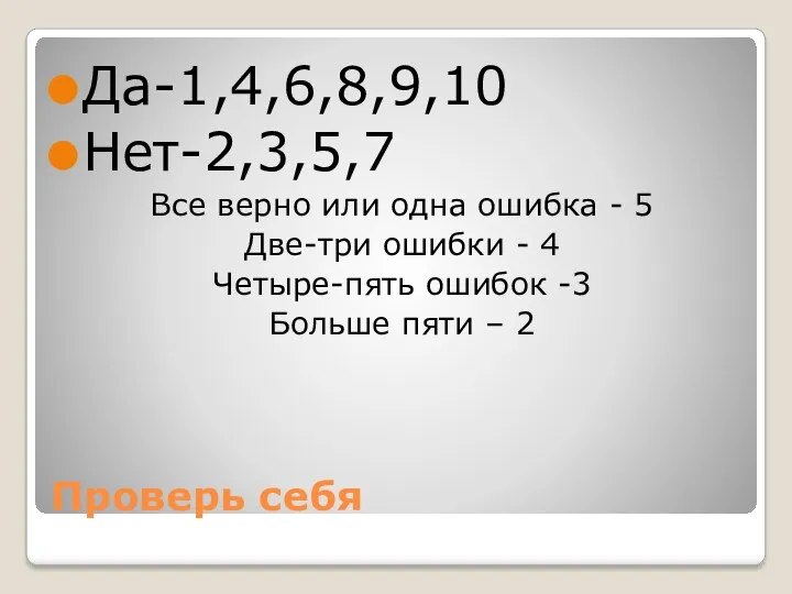 Проверь себя Да-1,4,6,8,9,10 Нет-2,3,5,7 Все верно или одна ошибка - 5 Две-три ошибки