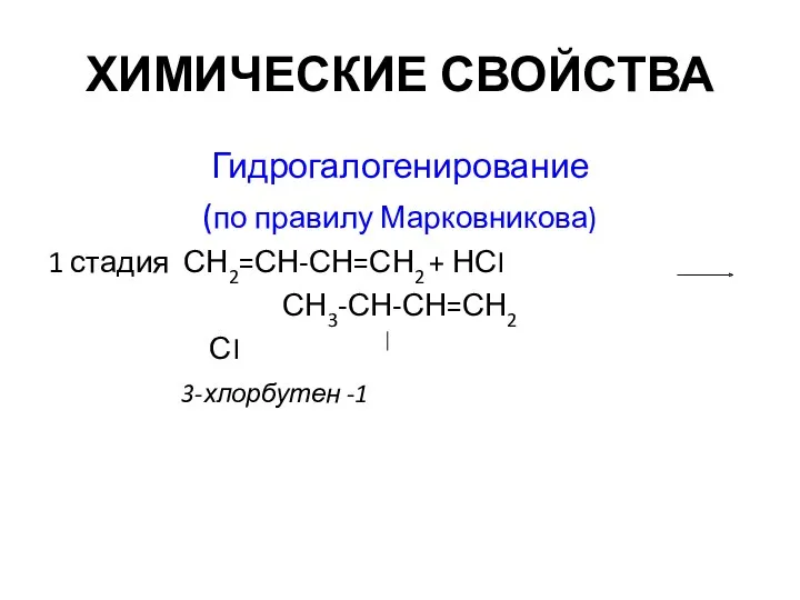ХИМИЧЕСКИЕ СВОЙСТВА Гидрогалогенирование (по правилу Марковникова) 1 стадия СН2=СН-СН=СН2 + НСI СН3-СН-СН=СН2 СI 3-хлорбутен -1
