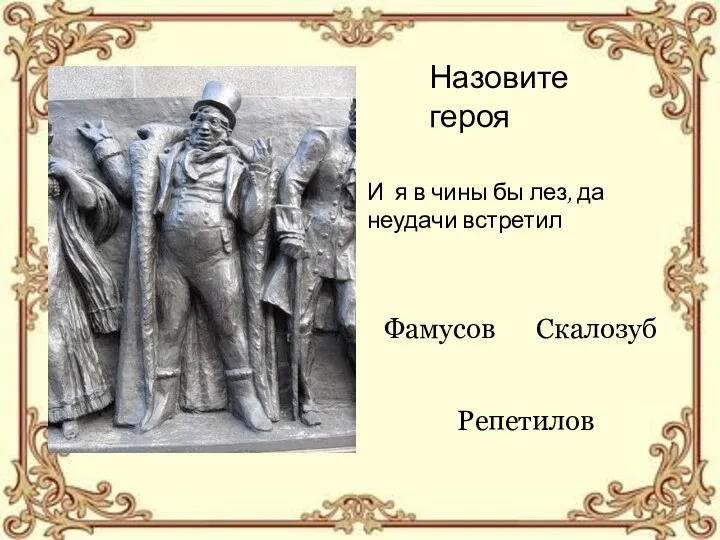 Назовите героя Фамусов Скалозуб Репетилов И я в чины бы лез, да неудачи встретил