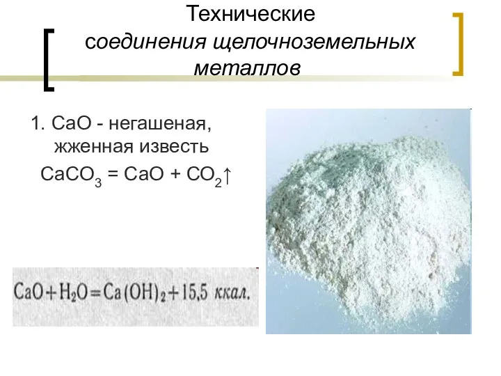 Технические соединения щелочноземельных металлов 1. CaO - негашеная, жженная известь CaCO3 = CaO + СО2↑