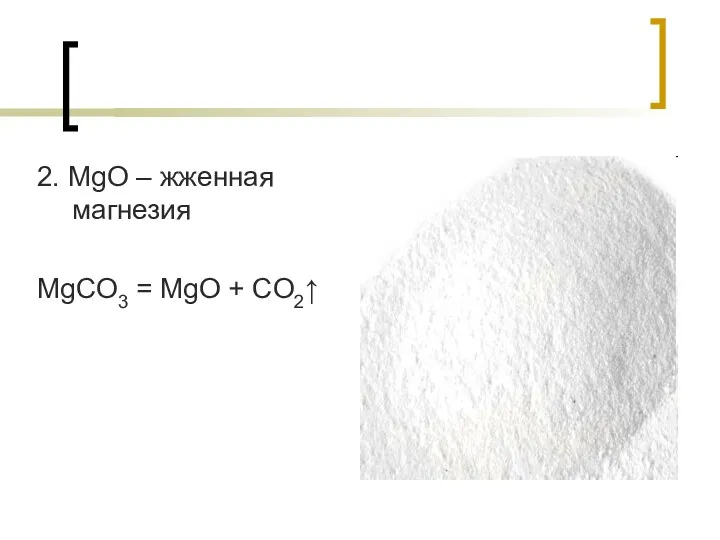 2. MgO – жженная магнезия MgCO3 = MgO + CO2↑