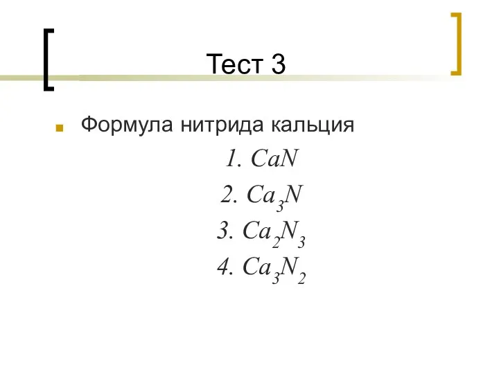 Тест 3 Формула нитрида кальция 1. CaN 2. Ca3N 3. Ca2N3 4. Ca3N2