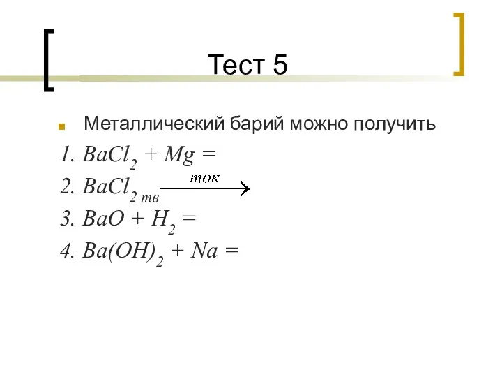 Тест 5 Металлический барий можно получить 1. BaCl2 + Mg