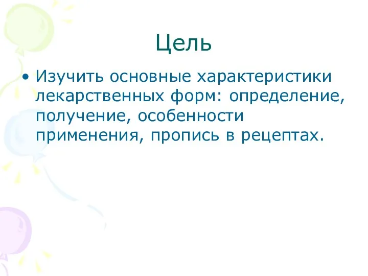 Цель Изучить основные характеристики лекарственных форм: определение, получение, особенности применения, пропись в рецептах.