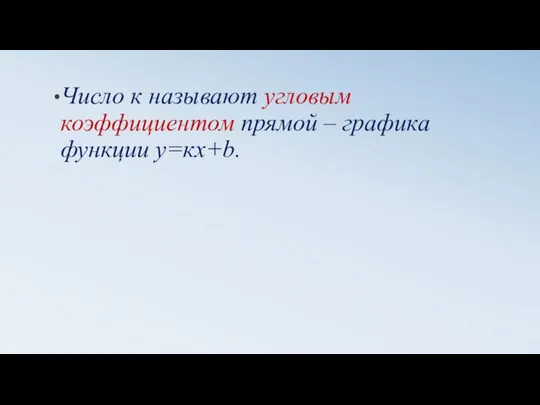 Число к называют угловым коэффициентом прямой – графика функции у=кх+b.