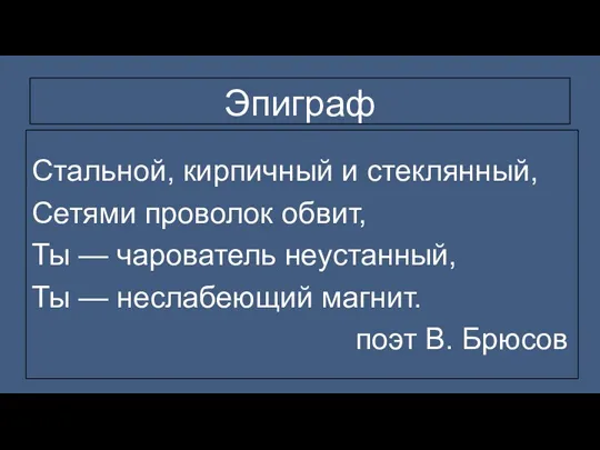 Эпиграф Стальной, кирпичный и стеклянный, Сетями проволок обвит, Ты —