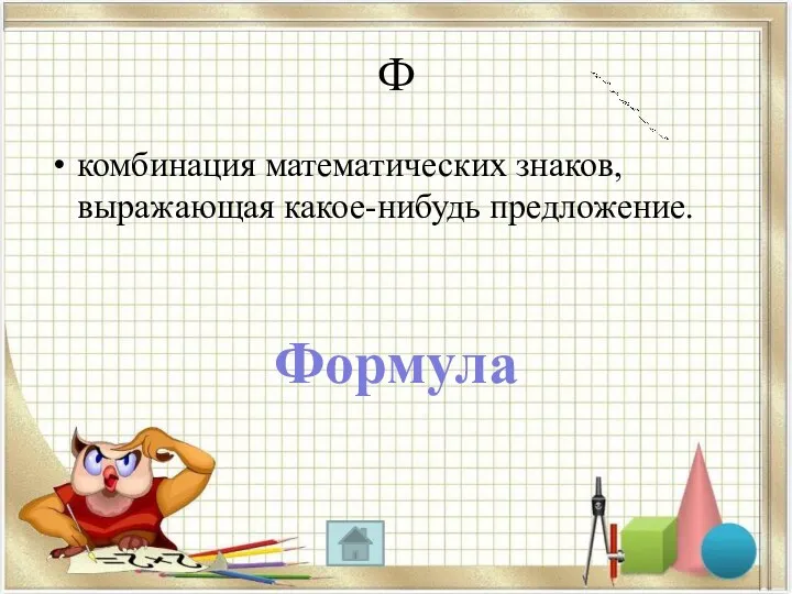 Ф комбинация математических знаков, выражающая какое-нибудь предложение. Формула